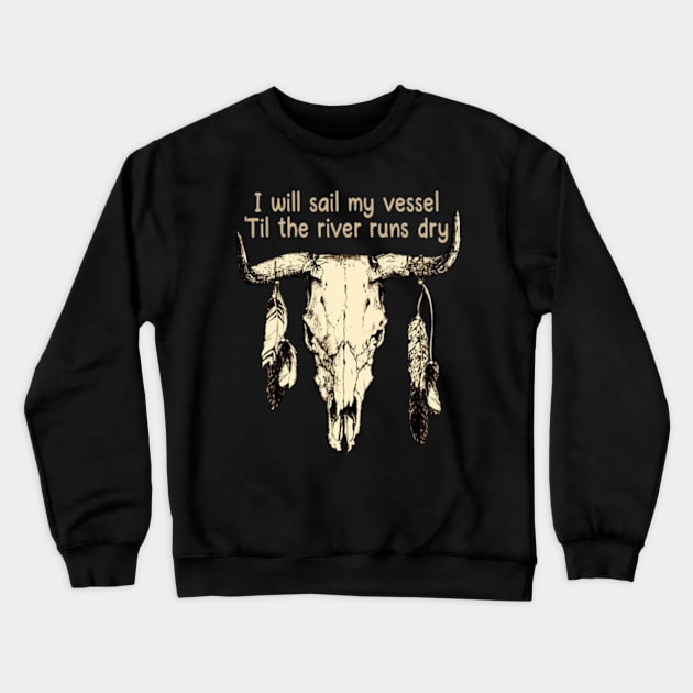 I Will Sail My Vessel 'til The River Runs Dry Bull Skull Country Music Crewneck Sweatshirt by Chocolate Candies